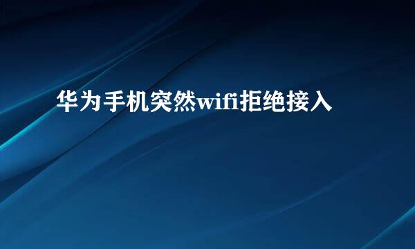 华为手机突然wifi拒绝接入