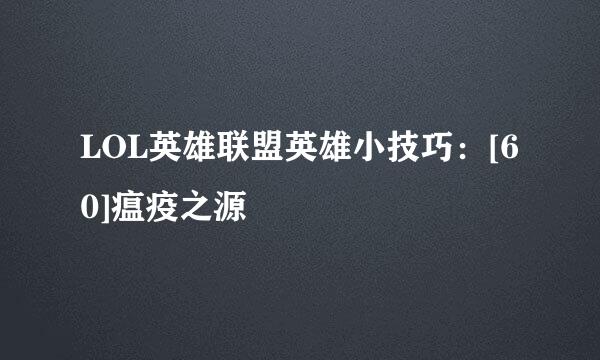 LOL英雄联盟英雄小技巧：[60]瘟疫之源