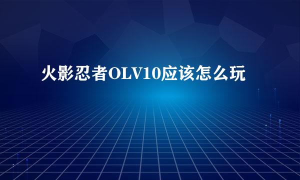 火影忍者OLV10应该怎么玩