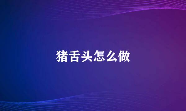 猪舌头怎么做