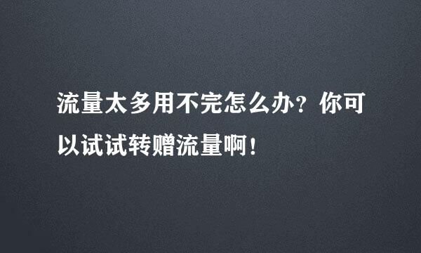 流量太多用不完怎么办？你可以试试转赠流量啊！