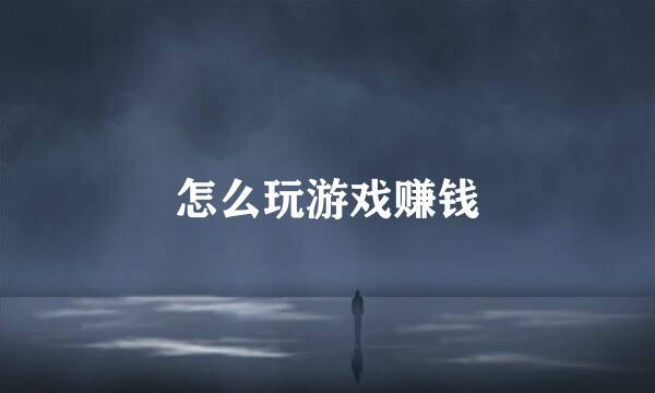 怎么玩游戏赚钱