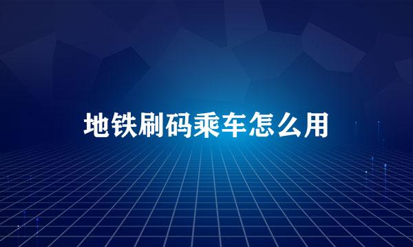 地铁刷码乘车怎么用