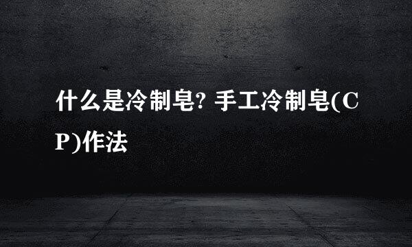 什么是冷制皂? 手工冷制皂(CP)作法