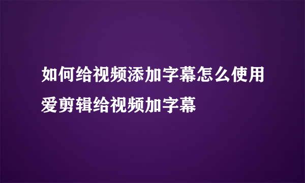 如何给视频添加字幕怎么使用爱剪辑给视频加字幕