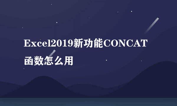 Excel2019新功能CONCAT函数怎么用