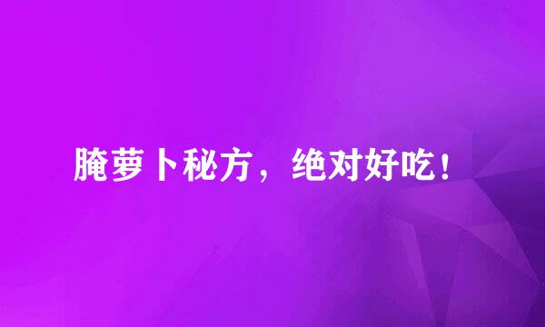 腌萝卜秘方，绝对好吃！