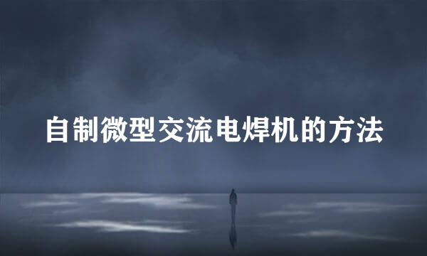 自制微型交流电焊机的方法