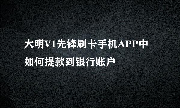 大明V1先锋刷卡手机APP中如何提款到银行账户