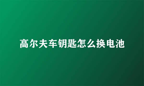 高尔夫车钥匙怎么换电池