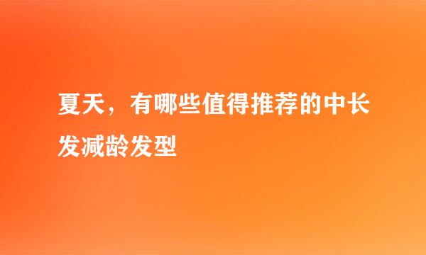 夏天，有哪些值得推荐的中长发减龄发型