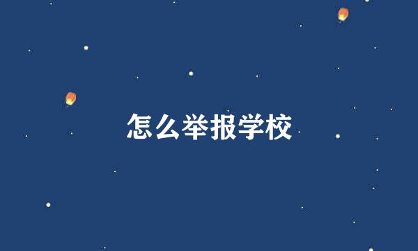 怎么举报学校