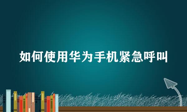 如何使用华为手机紧急呼叫