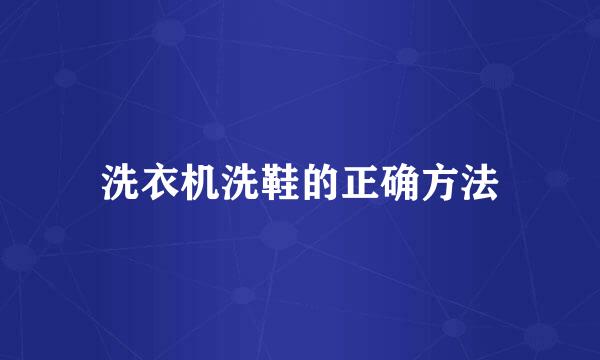 洗衣机洗鞋的正确方法