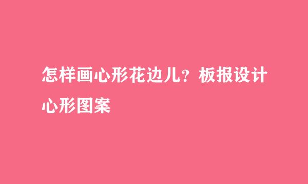 怎样画心形花边儿？板报设计心形图案