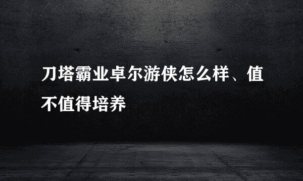 刀塔霸业卓尔游侠怎么样、值不值得培养