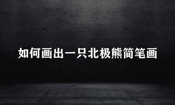 如何画出一只北极熊简笔画