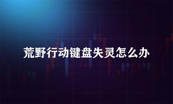 荒野行动键盘失灵怎么办