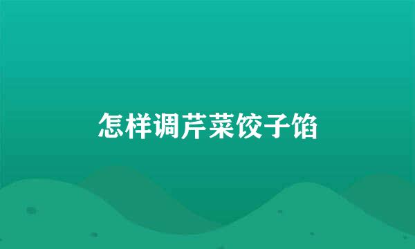 怎样调芹菜饺子馅
