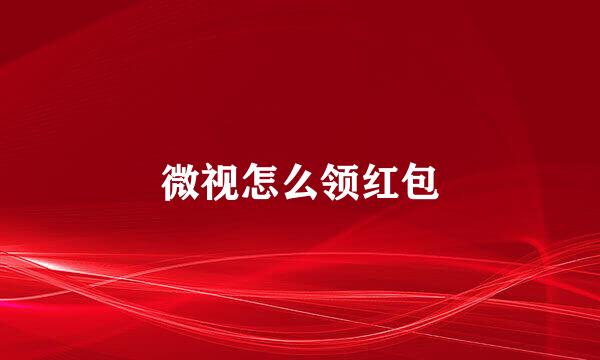 微视怎么领红包