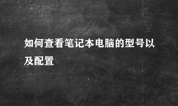 如何查看笔记本电脑的型号以及配置