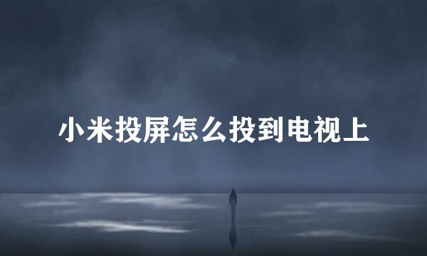 小米投屏怎么投到电视上