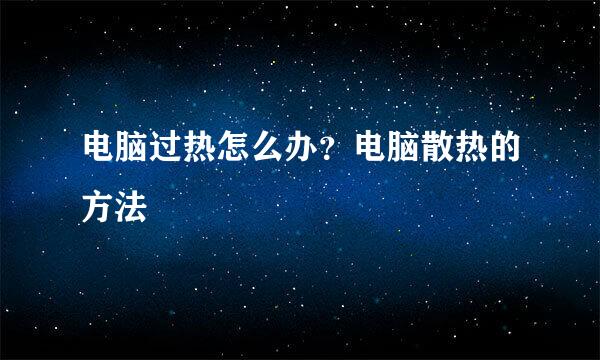 电脑过热怎么办？电脑散热的方法