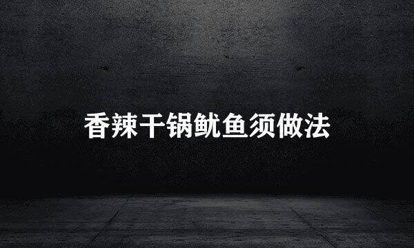 香辣干锅鱿鱼须做法