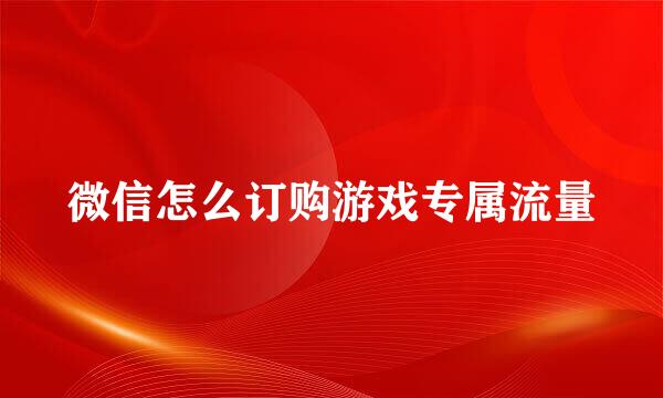 微信怎么订购游戏专属流量