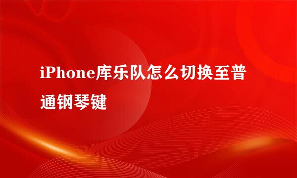 iPhone库乐队怎么切换至普通钢琴键