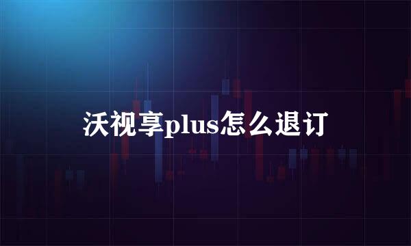沃视享plus怎么退订