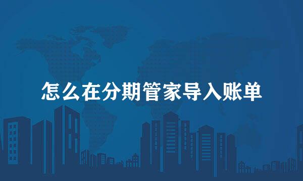 怎么在分期管家导入账单