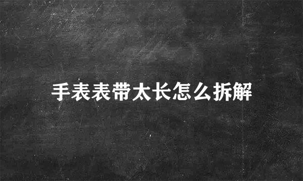 手表表带太长怎么拆解