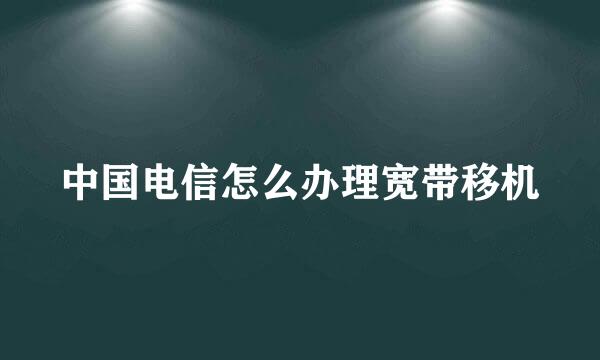 中国电信怎么办理宽带移机