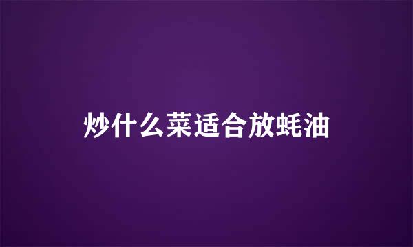 炒什么菜适合放蚝油