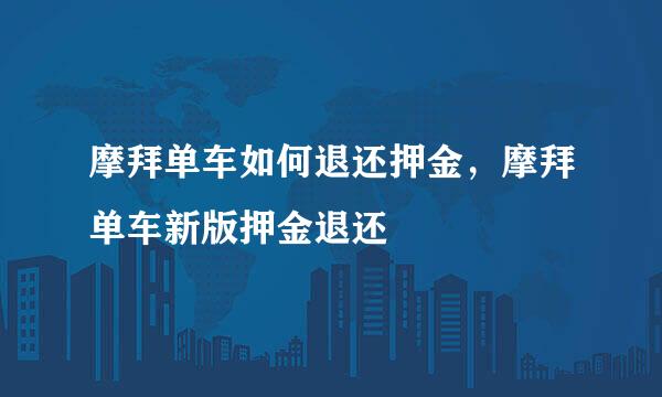 摩拜单车如何退还押金，摩拜单车新版押金退还