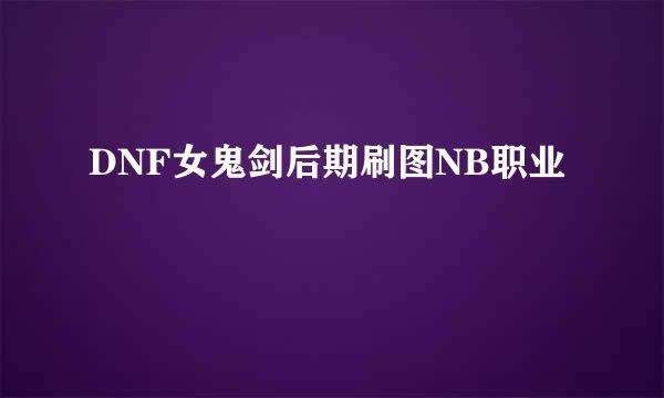 DNF女鬼剑后期刷图NB职业