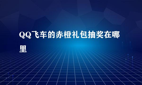 QQ飞车的赤橙礼包抽奖在哪里