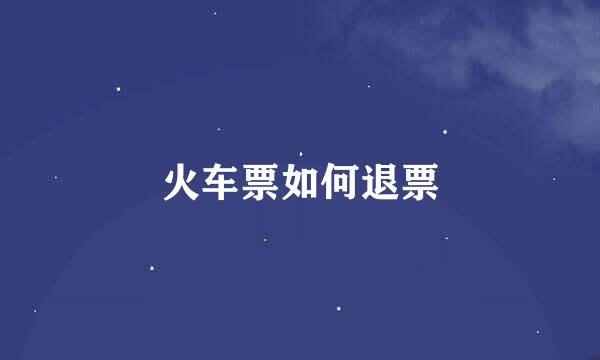 火车票如何退票