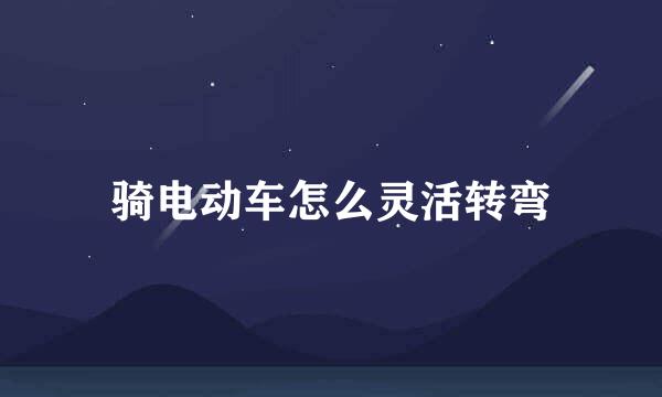 骑电动车怎么灵活转弯