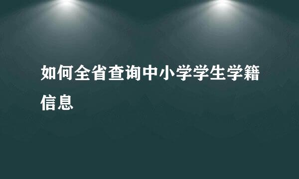 如何全省查询中小学学生学籍信息