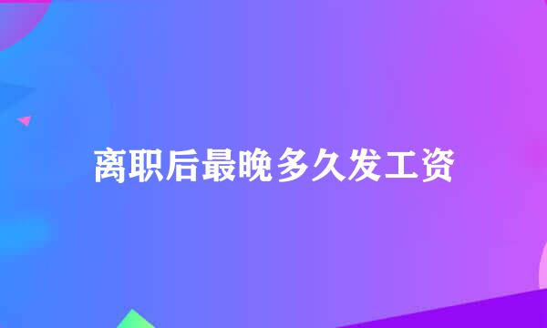 离职后最晚多久发工资