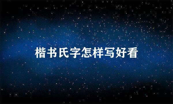 楷书氏字怎样写好看