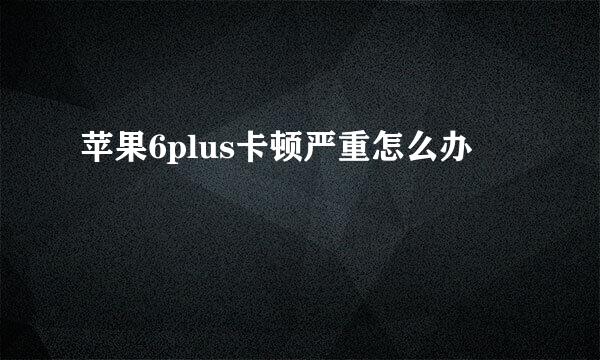 苹果6plus卡顿严重怎么办