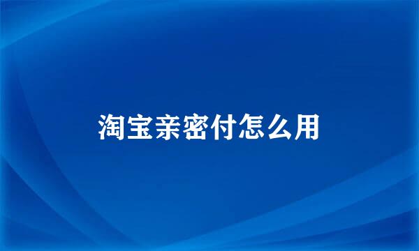 淘宝亲密付怎么用