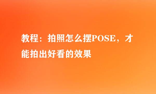教程：拍照怎么摆POSE，才能拍出好看的效果