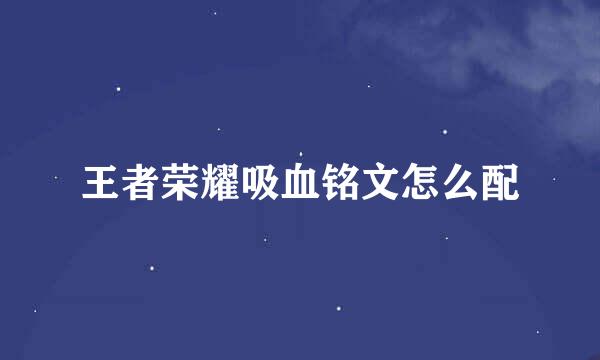 王者荣耀吸血铭文怎么配