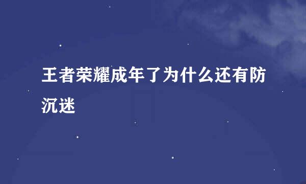 王者荣耀成年了为什么还有防沉迷