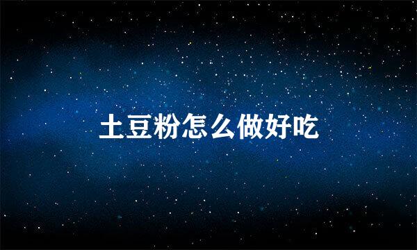 土豆粉怎么做好吃