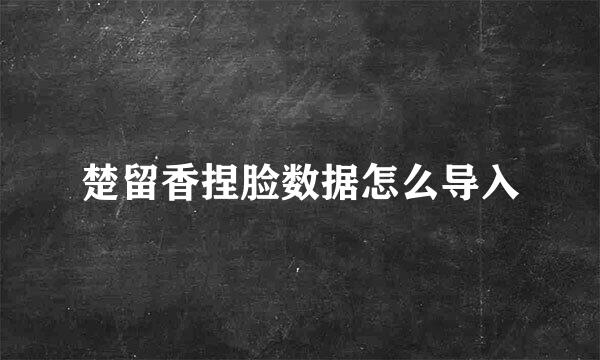 楚留香捏脸数据怎么导入